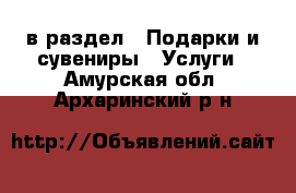  в раздел : Подарки и сувениры » Услуги . Амурская обл.,Архаринский р-н